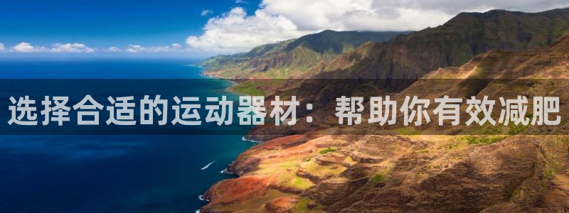 NG大舞台官方正版app娱乐首页官网下载：选择合适的运动器材