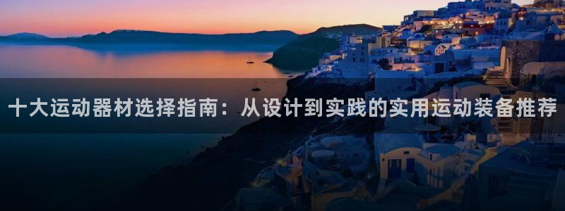 NG大舞台官网下载平台注册：十大运动器材选择指南：从设计到实