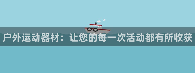 NG大舞台官方正版app神州：户外运动器材：让您的每一次活动