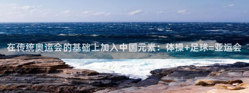 678体育官网地址：在传统奥运会的基础上加入中国元素：体操+足球=亚运会